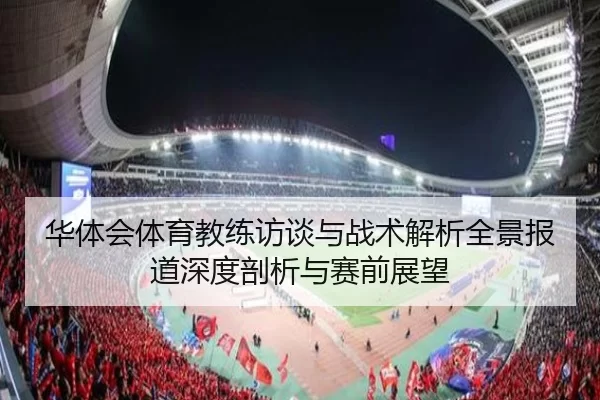 华体会体育教练访谈与战术解析全景报道深度剖析与赛前展望