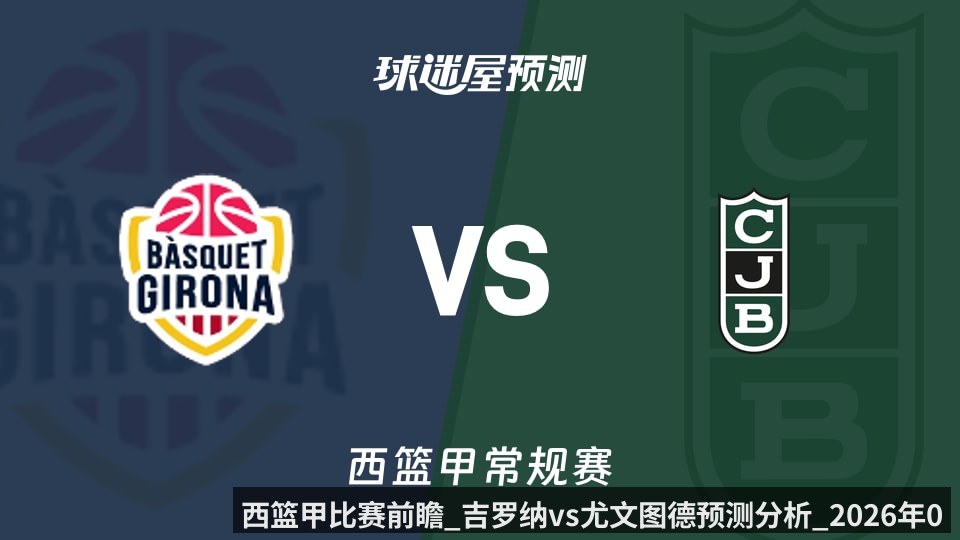 西篮甲比赛前瞻_吉罗纳vs尤文图德预测分析_2026年05月30日_